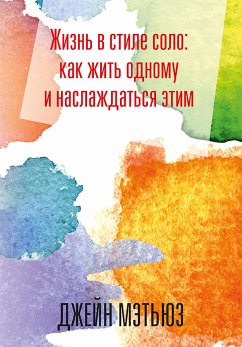 Жизнь в стиле соло: как жить одному и наслаждаться этим (The Art of Living Alone and Loving It) (eBook, PDF) - Мэтьюз, Джейн