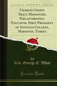 Charles Chapin Tracy, Missionary, Philanthropist, Educator, First President of Anatolia College, Marsovan, Turkey (eBook, PDF)