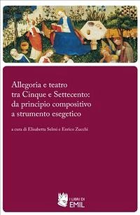 Allegoria e teatro tra Cinque e Settecento: da principio compositivo a strumento esegetico (eBook, PDF) - Selmi, Elisabetta; Zucchi, Enrico