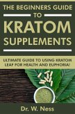 The Beginners Guide to Kratom Supplements: Ultimate Guide to Using Kratom Leaf for Health & Euphoria (eBook, ePUB)
