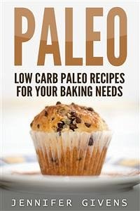 Paleo: Low Carb Paleo Recipes For Your Baking Needs (eBook, ePUB) - Givens, Jennifer