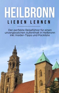 Heilbronn lieben lernen: Der perfekte Reiseführer für einen unvergesslichen Aufenthalt in Heilbronn inkl. Insider-Tipps und Packliste (eBook, ePUB) - Schepers, Luisa