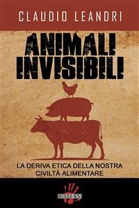 Animali invisibili. La deriva etica della nostra civiltà alimentare (eBook, ePUB) - Leandri, Claudio
