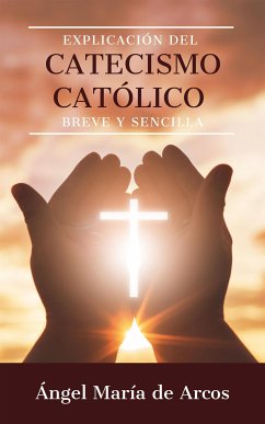 Explicación del catecismo católico breve y sencilla (eBook, ePUB) - María de Arcos, Ángel