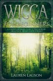 Wicca for Beginners: A Complete Beginners Guide to Wiccan Belief, Spells, Magic, Rituals and Witchcraft (eBook, ePUB)