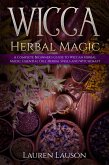 Wicca Herbal Magic: A Complete Beginner's Guide to Wiccan Herbal Magic, Essential Oils, Herbal Spells and Witchcraft (eBook, ePUB)