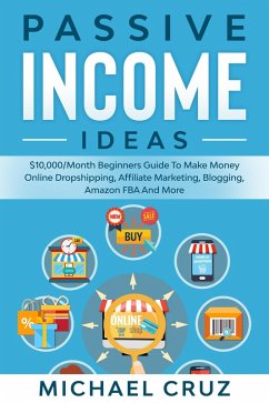 Passive Income Ideas: $10,000/Month Beginners Guide To Make Money Online Dropshipping, Affiliate Marketing, Blogging, Amazon FBA And More (eBook, ePUB) - Cruz, Michael