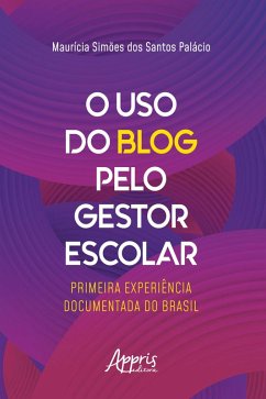 O Uso do Blog pelo Gestor Escolar: Primeira Experiência Documentada do Brasil (eBook, ePUB) - Palácio, Maurícia Simões dos Santos