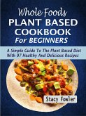 Whole Foods Plant Based Cookbook For Beginners: A Simple Guide To The Plant Based Diet With 97 Healthy And Delicious Recipes (eBook, ePUB)