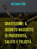 Gratitudine: il Segreto Nascosto di Prosperità, Salute e Felicità (eBook, ePUB)