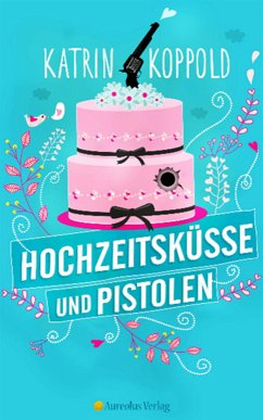 Hochzeitsküsse und Pistolen (eBook, ePUB) - Herzog, Katharina; Koppold, Katrin