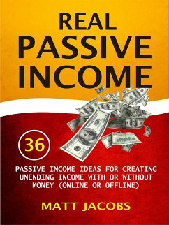 Real Passive Income: 36 Passive Income Ideas For Creating Unending Income With Or Without Money (Online Or Offline) (eBook, ePUB) - Jacobs, Matt