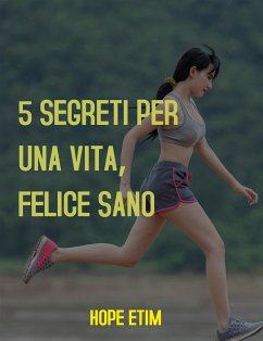 5 Segreti per una Vita Sana e Felice Sano (eBook, ePUB) - Etim, Hope