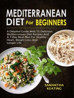 Mediterranean Diet For Beginners: A Detailed Guide With 75 Delicious Mediterranean Diet Recipes And A 7-Day Meal Plan For Healthy Heart, Weight Loss And Longer Life (eBook, ePUB) - Keating, Samantha