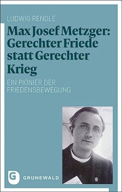 Max Josef Metzger: Gerechter Friede statt Gerechter Krieg - Rendle, Ludwig