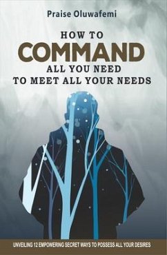 HOW TO COMMAND ALL YOU NEED TO MEET ALL YOUR NEEDS (eBook, ePUB) - Praise, Oluwafemi A