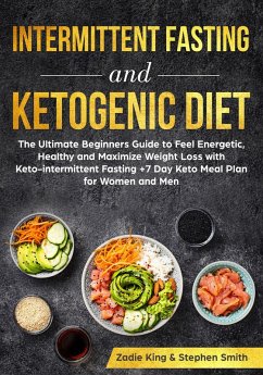 Intermittent Fasting and Ketogenic Diet: The Ultimate Beginners Guide to Feel Energetic, Healthy and Maximize Weight Loss with Keto-intermittent Fasting +7 Day Keto Meal Plan for Women and Men (eBook, ePUB) - King, Zadie