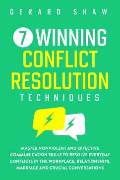7 Winning Conflict Resolution Techniques: Master Nonviolent and Effective Communication Skills to Resolve Everyday Conflicts in the Workplace, Relationships, Marriage and Crucial Conversations (Communication Series) (eBook, ePUB) - Shaw, Gerard