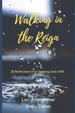 Walking in the Reign: 30 Reflections from Seeking God's Will - Dehm, Emily; Altebaumer, Lori