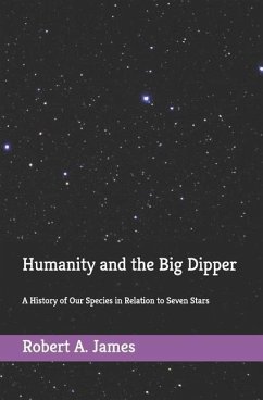 Humanity and the Big Dipper: A History of Our Species in Relation to Seven Stars - James, Robert A.