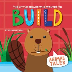The Little Beaver Who Wanted to Build - Anthony, William