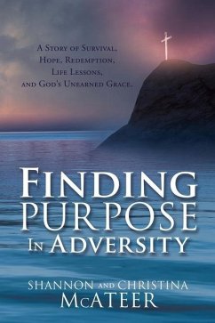 Finding Purpose In Adversity: A Story of Survival, Hope, Redemption, Life Lessons, and God's Unearned Grace. - McAteer, Shannon; McAteer, Christina