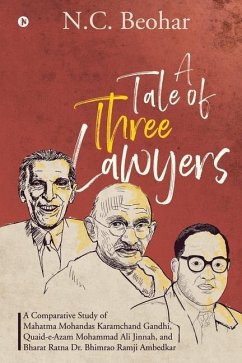 A Tale of Three Lawyers: A Comparative Study of Mahatma Mohandas Karamchand Gandhi, Quaid-e-Azam Mohammad Ali Jinnah, and Bharat Ratna Dr. Bhim - N. C. Beohar