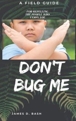 Don't Bug Me: A Field Guide for Repelling the People Who Annoy You - Bash, James D.