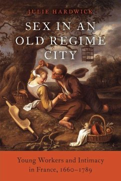 Sex in an Old Regime City: Young Workers and Intimacy in France, 1660-1789 - Hardwick, Julie (John E. Green Professor of History, John E. Green P