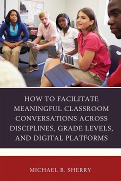 How to Facilitate Meaningful Classroom Conversations across Disciplines, Grade Levels, and Digital Platforms - Sherry, Michael B.