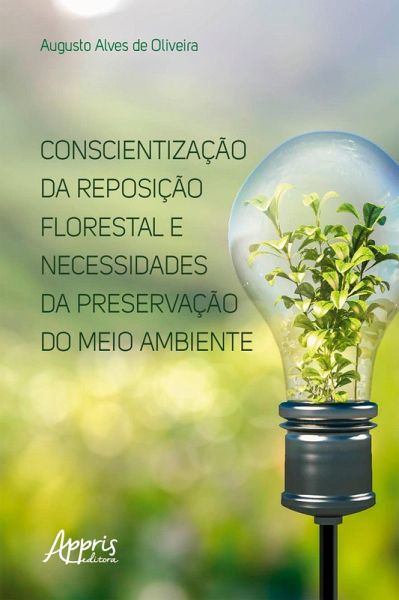Conscientização da Reposição Florestal e Necessidades da Preservação do Meio Ambiente (eBook, ePUB) Conscientização da Reposição Florestal e Necessidades da Preservação do Meio Ambiente (eBook, ePUB)