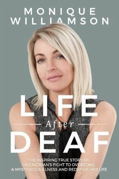 Life After Deaf: The inspiring true story of one woman's fight to overcome a mysterious illness and redefine her life - Williamson, Monique