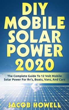 DIY Mobile Solar Power 2020: The Complete Guide To 12 Volt Mobile Solar Power For Rv's, Boats, Vans, And Cars - Howell, Jacob