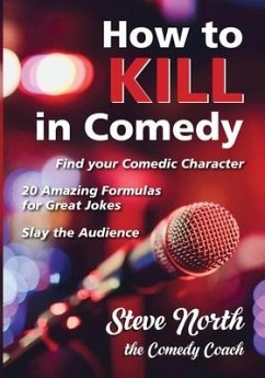 How to Kill in Comedy: Find your Comedic Character, 20 Amazing Formulas for Great Jokes, Slay the Audience - North, Steve