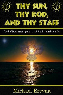 Thy Sun, Thy Rod, and Thy Staff: The ancient hidden path to spiritual transformation - Erevna, Michael