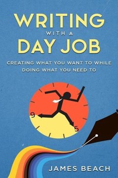 Writing With a Day Job: Creating What You Want While Doing What You Need To - Beach, James Michael