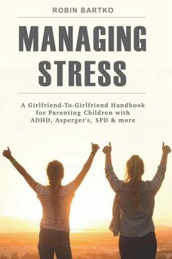 Managing Stress: A Girlfriend-To-Girlfriend Handbook for Parenting Children with ADHD, Asperger's, SPD & More - Bartko, Robin