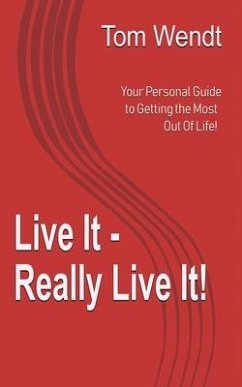 Live It - Really Live It!: Your personal guide to getting the most out of life! - Wendt, Tom