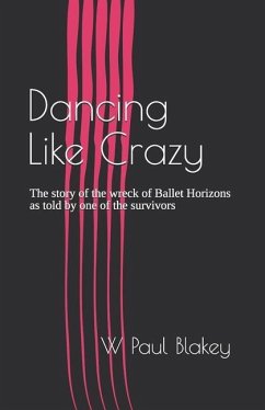 Dancing Like Crazy: The story of the wreck of Ballet Horizons as told by one of the survivors - Blakey, W. Paul