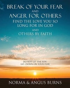 Break of Your Fear and Anger for Others Find the Love You So Long for in God and Others by Faith: Do Not Let the Sun -Go -Down on Your Fear - Burns, Norma; Burns, Angus