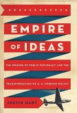 Empire of Ideas: The Origins of Public Diplomacy and the Transformation of U. S. Foreign Policy