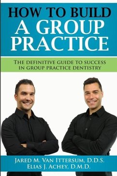 How To Build A Group Dental Practice: The Definitive Guide To Success In Group Practice Dentistry - Achey D. M. D., Elias J.; Ittersum D. D. S., Jared M. van