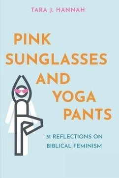 Pink Sunglasses and Yoga Pants: 31 Reflections on Biblical Feminism - Hannah, Tara J.