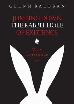 Jumping Down The Rabbit Hole Of Existence: Why Existence is - Baloban, Glenn
