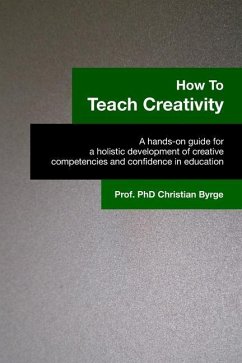 How To Teach Creativity: A hands-on guide for a holistic development of creative competencies and confidence in education. - Byrge, Christian