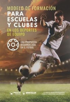 Modelo de formación para escuelas y clubes en los deportes de equipo: Una propuesta desarrollada en el fútbol - Camacho Lazarraga, Pablo; Martín Barrero, Alberto