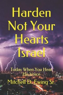 Harden Not Your Hearts Israel: Today When You Hear His Voice - Ewing Sr, Mitchell D.