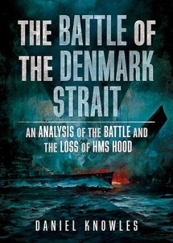 The Battle of the Denmark Strait: An Analysis of the Battle and the Loss of HMS Hood - Knowles, Daniel