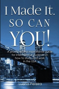 I Made It. So Can YOU!: A practical and inspirational guide for international students on how to study and work in the USA - Pereira, Luana