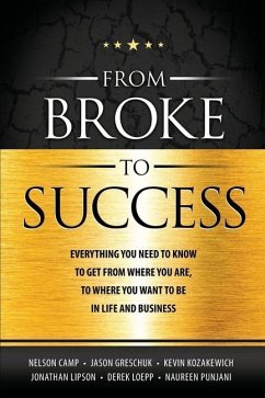 From Broke to Success: Everything you need to know to get from where you are, to where you want to be in life and business. - Camp, Nelson; Greschuk, Jason; Lipson, Jonathan